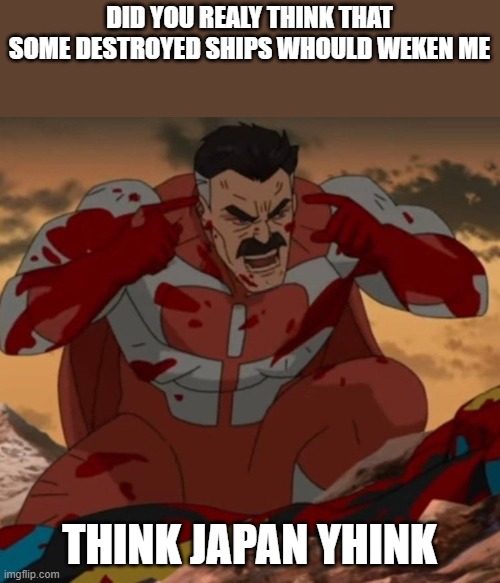 Umm | DID YOU REALY THINK THAT SOME DESTROYED SHIPS WHOULD WEKEN ME; THINK JAPAN YHINK | image tagged in think mark think | made w/ Imgflip meme maker