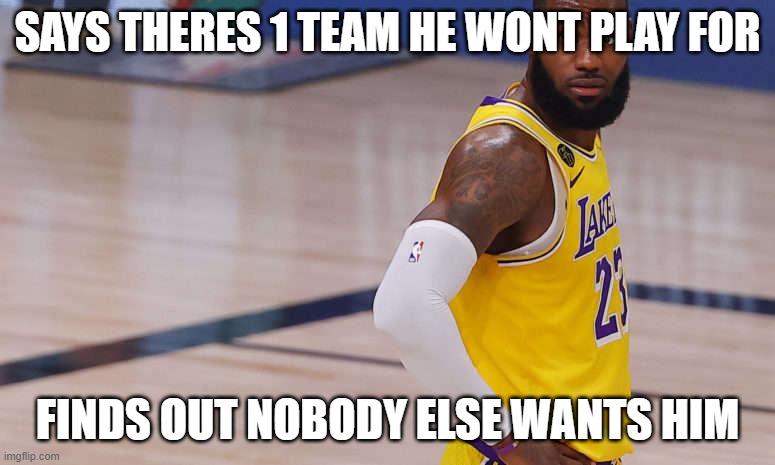 lebron is a big shot | SAYS THERES 1 TEAM HE WONT PLAY FOR; FINDS OUT NOBODY ELSE WANTS HIM | image tagged in lebron james,orlando,basketball | made w/ Imgflip meme maker