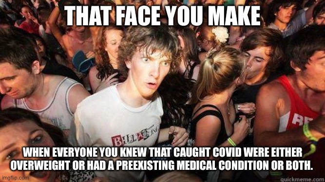 Sudden Realization | THAT FACE YOU MAKE; WHEN EVERYONE YOU KNEW THAT CAUGHT COVID WERE EITHER OVERWEIGHT OR HAD A PREEXISTING MEDICAL CONDITION OR BOTH. | image tagged in sudden realization | made w/ Imgflip meme maker