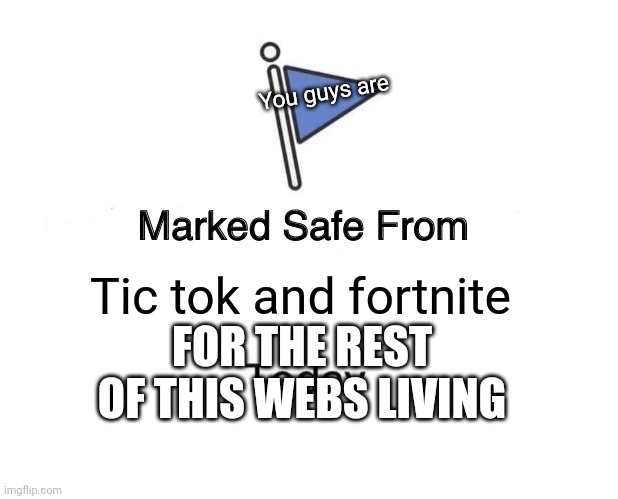 Marked Safe From Meme | You guys are; Tic tok and fortnite; FOR THE REST OF THIS WEBS LIVING | image tagged in memes,marked safe from | made w/ Imgflip meme maker