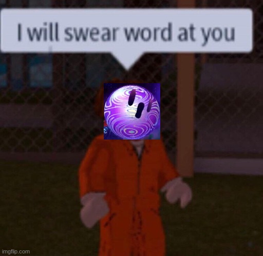 I will swear word at you | image tagged in i will swear word at you | made w/ Imgflip meme maker