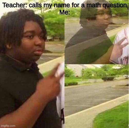 Is this relatable...? | Teacher: calls my name for a math question
Me: | image tagged in disappearing | made w/ Imgflip meme maker