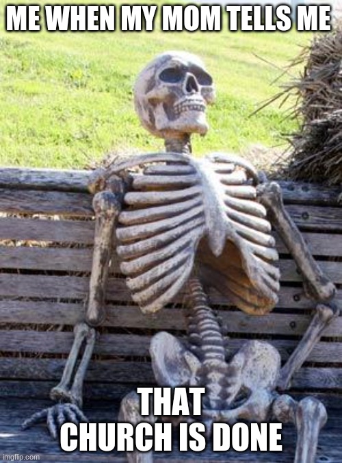 Will this get to the front page | ME WHEN MY MOM TELLS ME; THAT CHURCH IS DONE | image tagged in memes,waiting skeleton,church | made w/ Imgflip meme maker