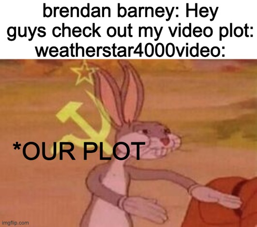 our | brendan barney: Hey guys check out my video plot:
weatherstar4000video:; *OUR PLOT | image tagged in our | made w/ Imgflip meme maker