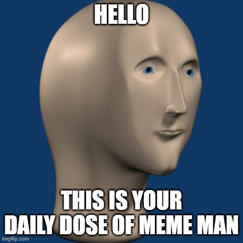 Meme Man to the Front Page | HELLO; THIS IS YOUR DAILY DOSE OF MEME MAN | image tagged in meme man | made w/ Imgflip meme maker