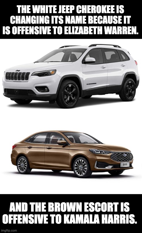 Offensive | THE WHITE JEEP CHEROKEE IS CHANGING ITS NAME BECAUSE IT IS OFFENSIVE TO ELIZABETH WARREN. AND THE BROWN ESCORT IS OFFENSIVE TO KAMALA HARRIS. | image tagged in elizabeth warren,kamala harris | made w/ Imgflip meme maker