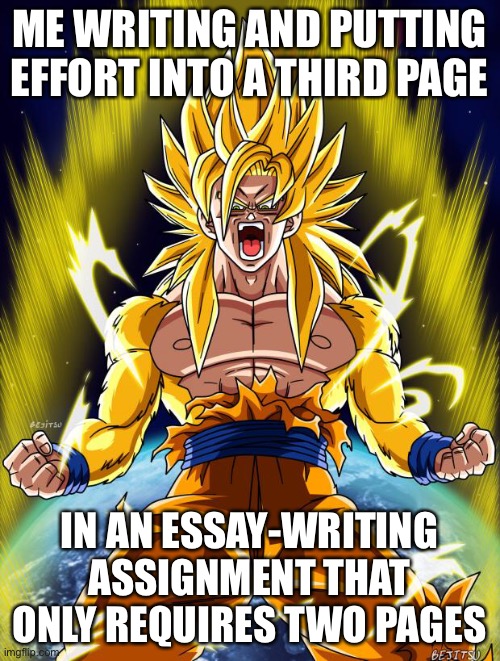 THIRD BAGE HOW | ME WRITING AND PUTTING EFFORT INTO A THIRD PAGE; IN AN ESSAY-WRITING ASSIGNMENT THAT ONLY REQUIRES TWO PAGES | image tagged in goku,memes | made w/ Imgflip meme maker