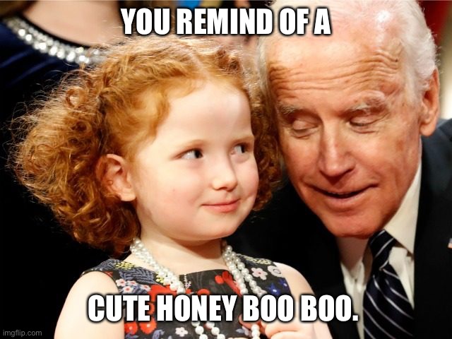 Creepy joe Biden | YOU REMIND OF A; CUTE HONEY BOO BOO. | image tagged in creepy joe biden | made w/ Imgflip meme maker