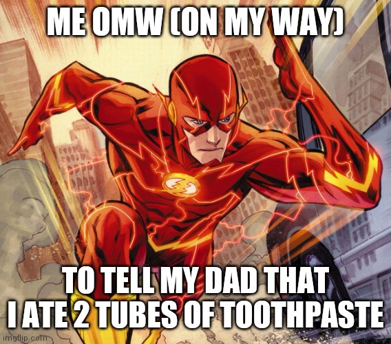 Ruh roh raggy | ME OMW (ON MY WAY); TO TELL MY DAD THAT I ATE 2 TUBES OF TOOTHPASTE | image tagged in the flash,funny,memes,oh wow are you actually reading these tags,never gonna give you up | made w/ Imgflip meme maker
