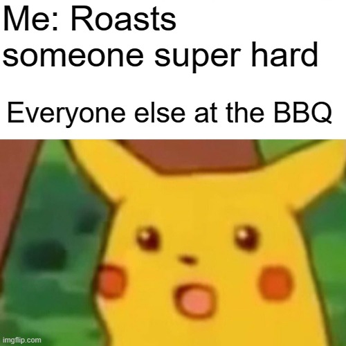 Everyone else at the BBQ | Me: Roasts someone super hard; Everyone else at the BBQ | image tagged in memes,surprised pikachu | made w/ Imgflip meme maker