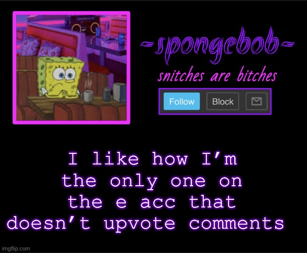 I don’t think foxy does either but idk | I like how I’m the only one on the e acc that doesn’t upvote comments | image tagged in sponge neon temp | made w/ Imgflip meme maker