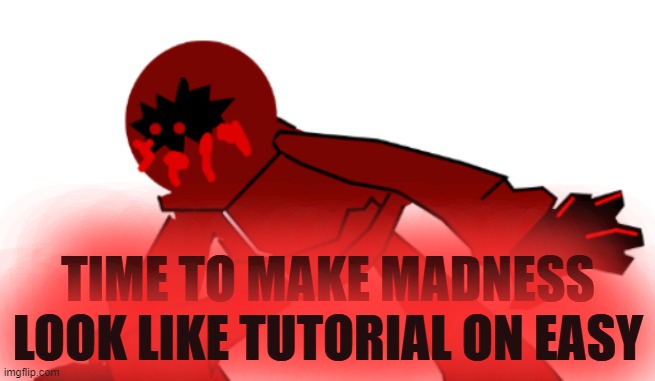 TIME TO MAKE MADNESS LOOK LIKE TUTORIAL ON EASY | image tagged in time to make madness look like tutorial on easy | made w/ Imgflip meme maker