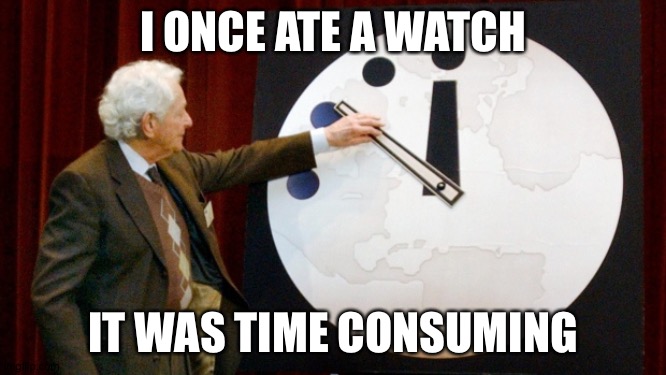 Consuming time - yum! | I ONCE ATE A WATCH; IT WAS TIME CONSUMING | image tagged in doomsday clock | made w/ Imgflip meme maker