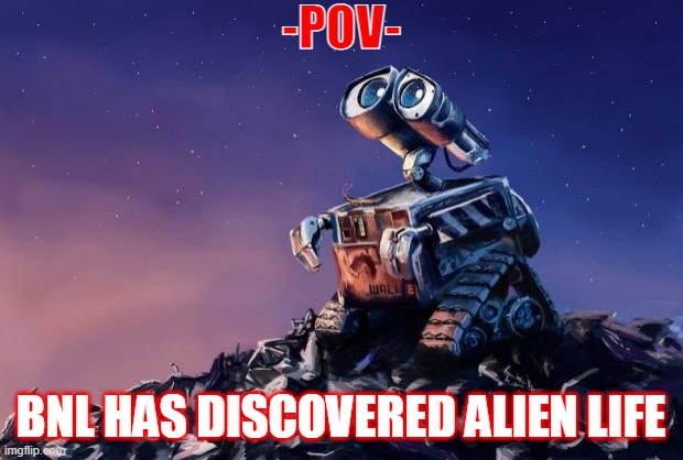 I like WALL-E, and you're WALL-E in this Roleplay. I'm everyone else. | -POV-; BNL HAS DISCOVERED ALIEN LIFE | image tagged in wall-e | made w/ Imgflip meme maker