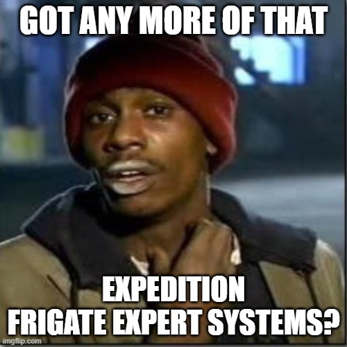 crack | GOT ANY MORE OF THAT; EXPEDITION FRIGATE EXPERT SYSTEMS? | image tagged in crack | made w/ Imgflip meme maker