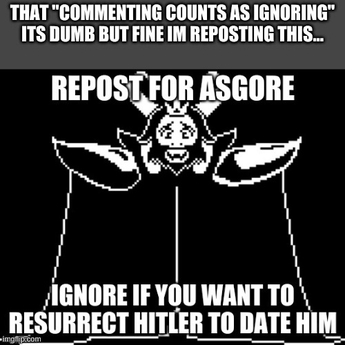 THAT "COMMENTING COUNTS AS IGNORING" ITS DUMB BUT FINE IM REPOSTING THIS... | made w/ Imgflip meme maker