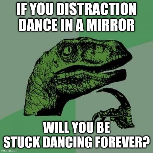 Philosoraptor | IF YOU DISTRACTION DANCE IN A MIRROR; WILL YOU BE STUCK DANCING FOREVER? | image tagged in memes,philosoraptor | made w/ Imgflip meme maker