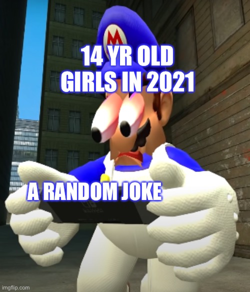 I'm hiding from my cousin while making this | 14 YR OLD GIRLS IN 2021; A RANDOM JOKE | image tagged in smg4 reaction | made w/ Imgflip meme maker