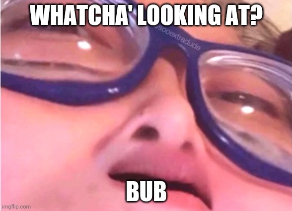 You lookin' at me? | WHATCHA' LOOKING AT? BUB | image tagged in bruhh | made w/ Imgflip meme maker