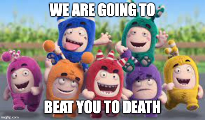 they r going to beat you to death | WE ARE GOING TO; BEAT YOU TO DEATH | image tagged in lol so funny | made w/ Imgflip meme maker