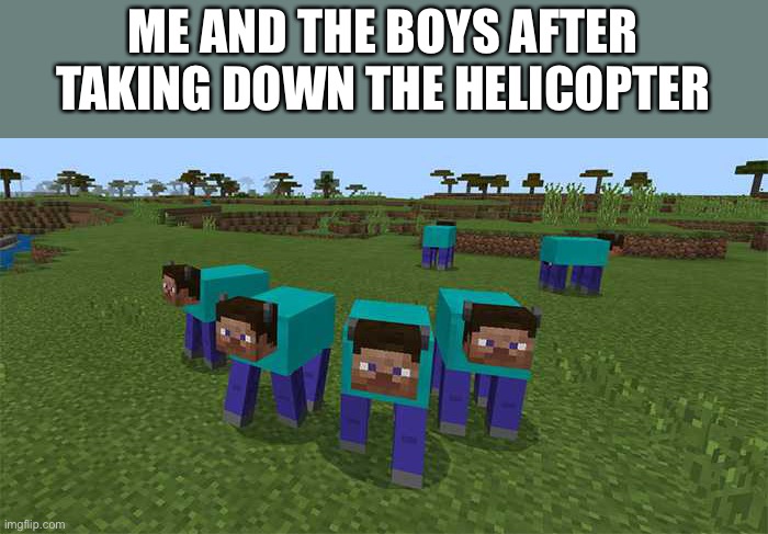 me and the boys | ME AND THE BOYS AFTER TAKING DOWN THE HELICOPTER | image tagged in me and the boys | made w/ Imgflip meme maker