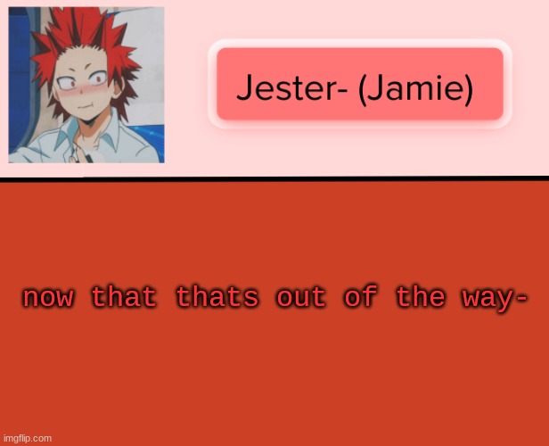 Jester Kirishima Temp | now that thats out of the way- | image tagged in jester kirishima temp | made w/ Imgflip meme maker