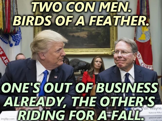 The Army turned down Wayne LaPierre for emotional instability. They never met Trump. | TWO CON MEN. BIRDS OF A FEATHER. ONE'S OUT OF BUSINESS 
ALREADY, THE OTHER'S 
RIDING FOR A FALL. | image tagged in con man,liar,over | made w/ Imgflip meme maker