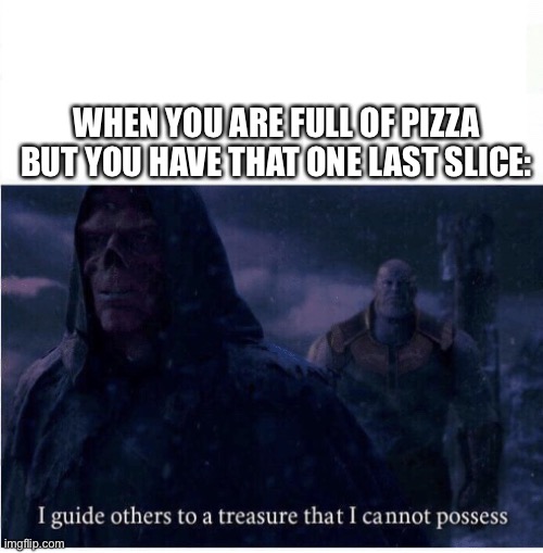 Now this, this is ingenious. | WHEN YOU ARE FULL OF PIZZA BUT YOU HAVE THAT ONE LAST SLICE: | image tagged in i guide others to a treasure i cannot possess | made w/ Imgflip meme maker