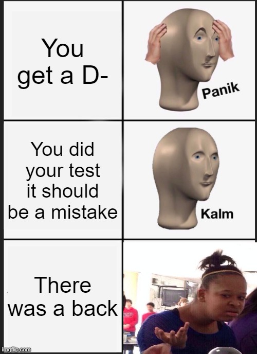 Panik Kalm Panik | You get a D-; You did your test it should be a mistake; There was a back | image tagged in memes,panik kalm panik | made w/ Imgflip meme maker