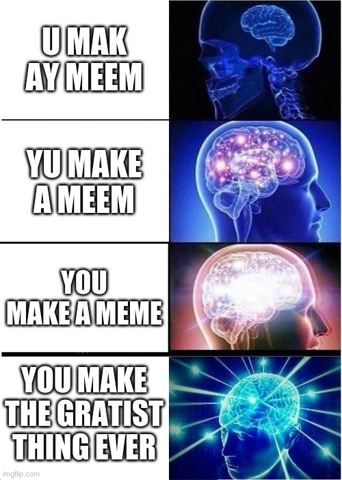 Expanding Brain Meme | U MAK AY MEEM; YU MAKE A MEEM; YOU MAKE A MEME; YOU MAKE THE GRATIST THING EVER | image tagged in memes,expanding brain | made w/ Imgflip meme maker