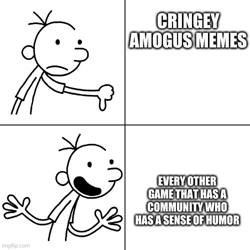 wimpy kid drake |  CRINGEY AMOGUS MEMES; EVERY OTHER GAME THAT HAS A COMMUNITY WHO HAS A SENSE OF HUMOR | image tagged in wimpy kid drake | made w/ Imgflip meme maker