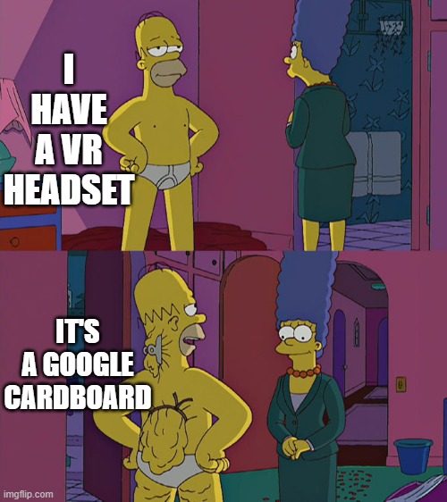 honestly the google cardboard is probably how everybody started off | I HAVE A VR HEADSET; IT'S A GOOGLE CARDBOARD | image tagged in homer simpson's back fat | made w/ Imgflip meme maker