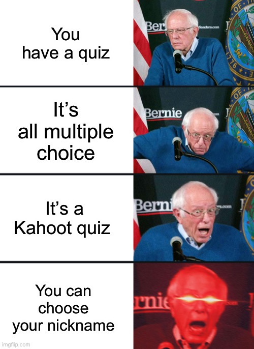 Like this will ever happen though | You have a quiz; It’s all multiple choice; It’s a Kahoot quiz; You can choose your nickname | image tagged in bernie sanders reaction nuked,school memes,memes,math quiz,school quiz,kahoot | made w/ Imgflip meme maker