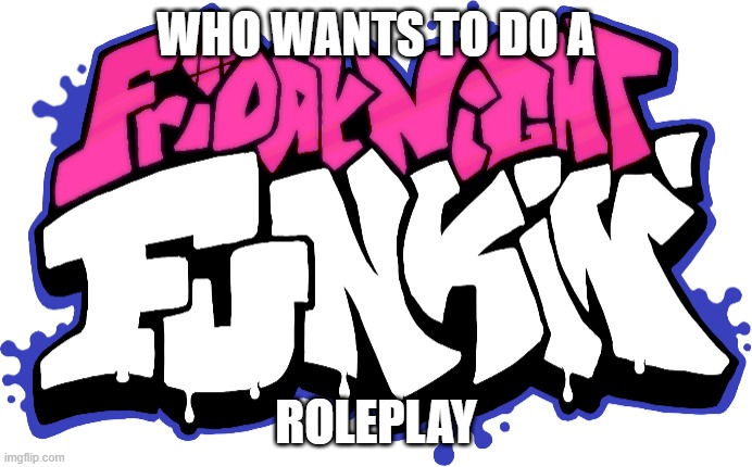 report in the chat for your roles | WHO WANTS TO DO A; ROLEPLAY | image tagged in friday night funkin logo | made w/ Imgflip meme maker
