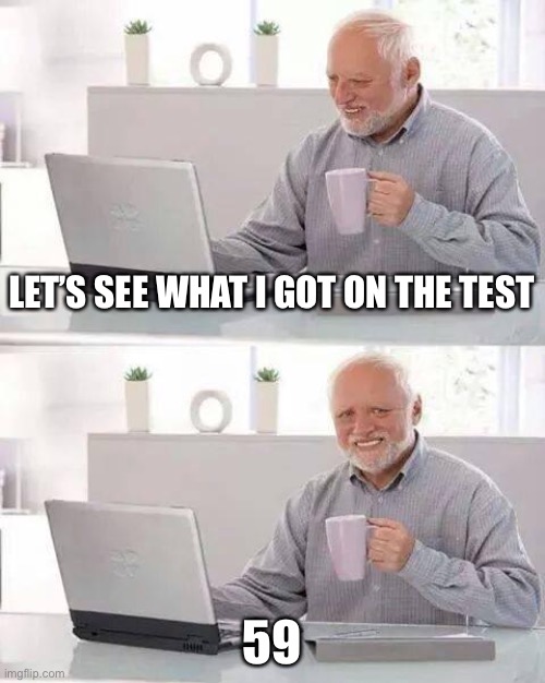 So close | LET’S SEE WHAT I GOT ON THE TEST; 59 | image tagged in memes,hide the pain harold | made w/ Imgflip meme maker