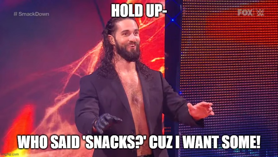 Seth Rollins Face 2020 | HOLD UP-; WHO SAID 'SNACKS?' CUZ I WANT SOME! | image tagged in seth rollins face 2020 | made w/ Imgflip meme maker