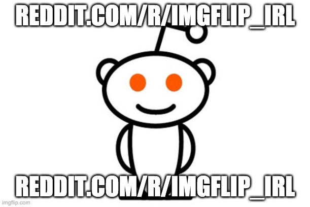 reddit.com/r/imgflip_irl | REDDIT.COM/R/IMGFLIP_IRL; REDDIT.COM/R/IMGFLIP_IRL | image tagged in reddit | made w/ Imgflip meme maker