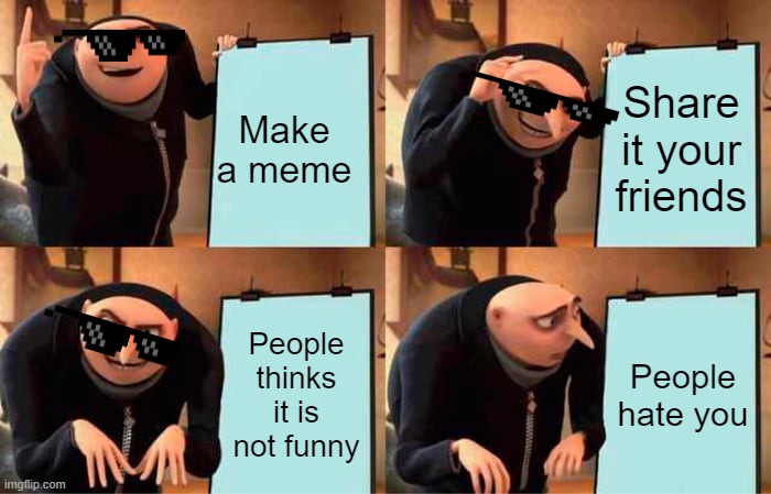 Gru's Plan | Make a meme; Share it your friends; People thinks it is not funny; People hate you | image tagged in memes,gru's plan | made w/ Imgflip meme maker