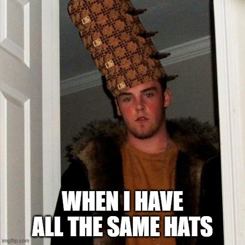 Scumbag Steve | WHEN I HAVE ALL THE SAME HATS | image tagged in memes,scumbag steve | made w/ Imgflip meme maker