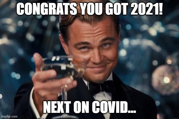no... noo nooOOO NOOOOOOOOO | CONGRATS YOU GOT 2021! NEXT ON COVID... | image tagged in memes,leonardo dicaprio cheers | made w/ Imgflip meme maker