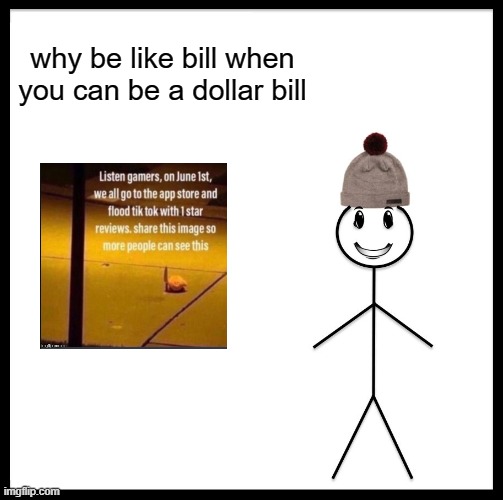 Be Like Bill | why be like bill when you can be a dollar bill | image tagged in memes,be like bill | made w/ Imgflip meme maker