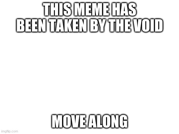 how far up can we get this? | THIS MEME HAS BEEN TAKEN BY THE VOID; MOVE ALONG | image tagged in blank white template,void,nothing,ur gay,haha nerd,leave me alone | made w/ Imgflip meme maker