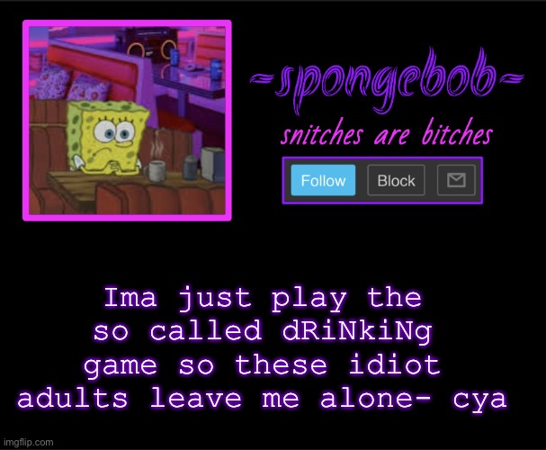 Cya | Ima just play the so called dRiNkiNg game so these idiot adults leave me alone- cya | image tagged in sponge neon temp | made w/ Imgflip meme maker