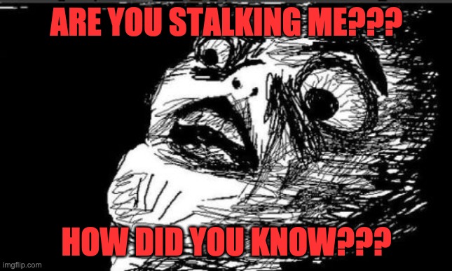 Gasp Rage Face Meme | ARE YOU STALKING ME??? HOW DID YOU KNOW??? | image tagged in memes,gasp rage face | made w/ Imgflip meme maker