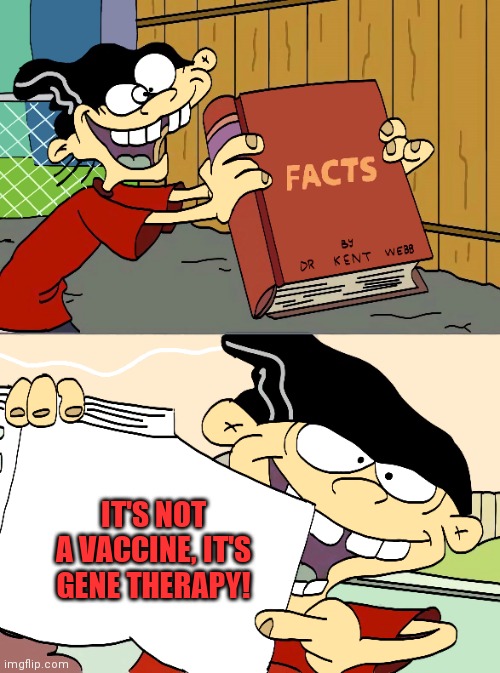 No vaccine | IT'S NOT A VACCINE, IT'S GENE THERAPY! | image tagged in antivax,facts,follow the real science | made w/ Imgflip meme maker