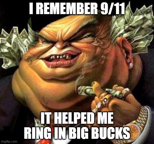 911: A Day Of Mourning For Some, A Day Of Oil Harvesting For Others | I REMEMBER 9/11; IT HELPED ME RING IN BIG BUCKS | image tagged in capitalist criminal pig,capitalism,911,9/11,war on terror,oil | made w/ Imgflip meme maker