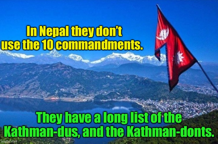 Nepal | In Nepal they don’t use the 10 commandments. They have a long list of the Kathman-dus, and the Kathman-donts. | image tagged in nepal | made w/ Imgflip meme maker