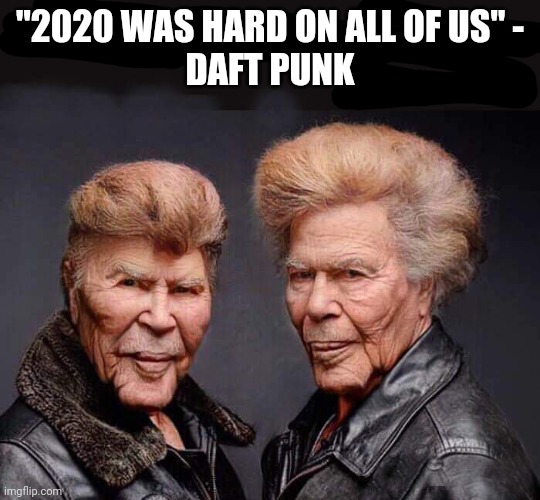 Difficult Year | "2020 WAS HARD ON ALL OF US" -
DAFT PUNK | image tagged in daft punk,plastic surgery,funny | made w/ Imgflip meme maker