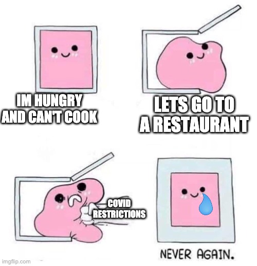 Never again | IM HUNGRY AND CAN'T COOK; LETS GO TO A RESTAURANT; COVID RESTRICTIONS | image tagged in never again | made w/ Imgflip meme maker