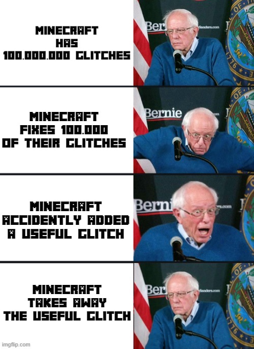 Bernie Sander Reaction (change) | Minecraft has 100.000.000 glitches; Minecraft fixes 100.000 of their glitches; Minecraft accidently added a useful glitch; Minecraft takes away the useful glitch | image tagged in bernie sander reaction change,minecraft | made w/ Imgflip meme maker